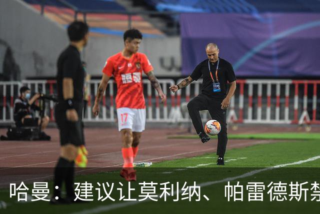 哈曼：建议让莫利纳、帕雷德斯禁赛12个月，处罚不能太轻