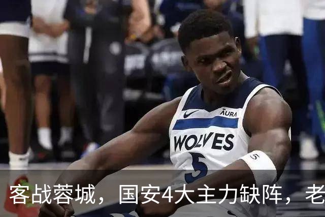 客战蓉城，国安4大主力缺阵，老伤号复出首发，成京蓉大战胜负手