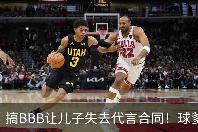 搞BBB让儿子失去代言合同！球爹：我们有自己品牌还需要施舍？