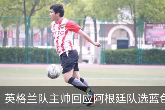 英格兰队主帅回应阿根廷队选蓝色球衣：我也会这样做