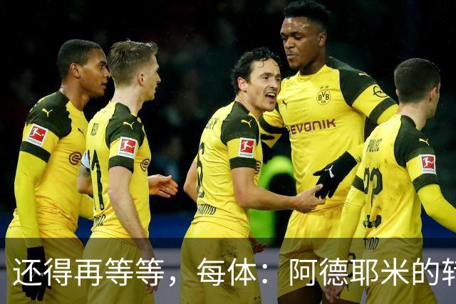 还得再等等，每体：阿德耶米的转会将在周四官宣
